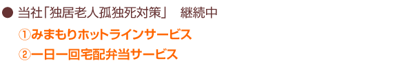 当社「独居老人孤独死対策」　H22.12.1開始 ①みまもりホットラインサービス②一日一回宅配弁当サービス
